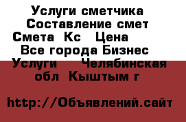 Услуги сметчика. Составление смет. Смета, Кс › Цена ­ 500 - Все города Бизнес » Услуги   . Челябинская обл.,Кыштым г.